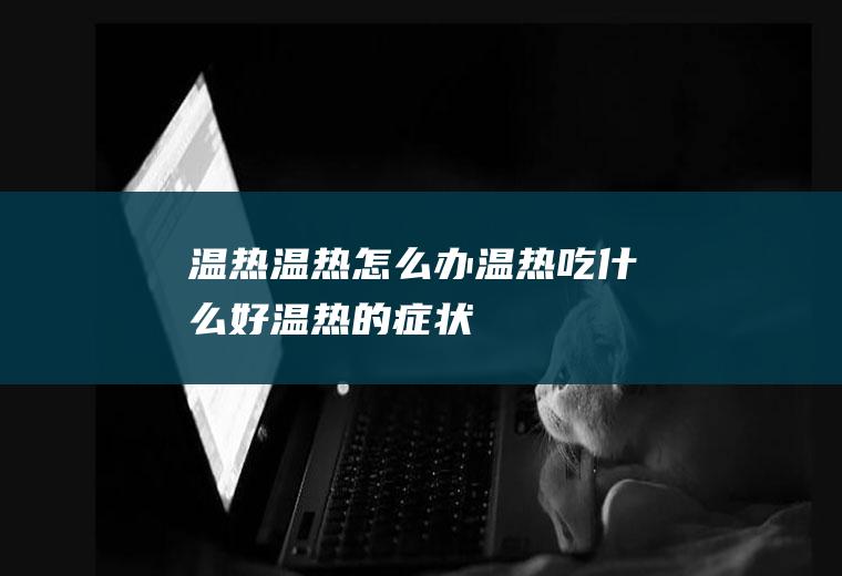 温热_温热怎么办_温热吃什么好_温热的症状