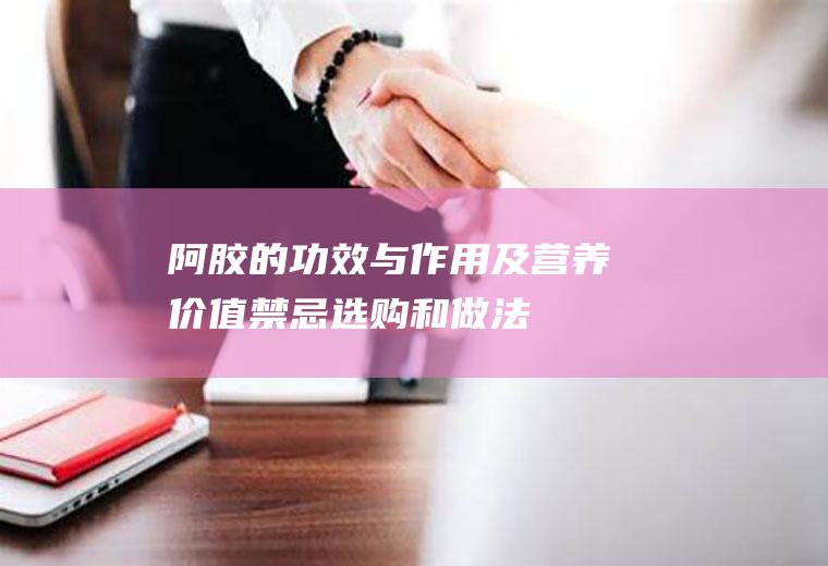 阿胶的功效与作用及营养价值_禁忌_选购和做法