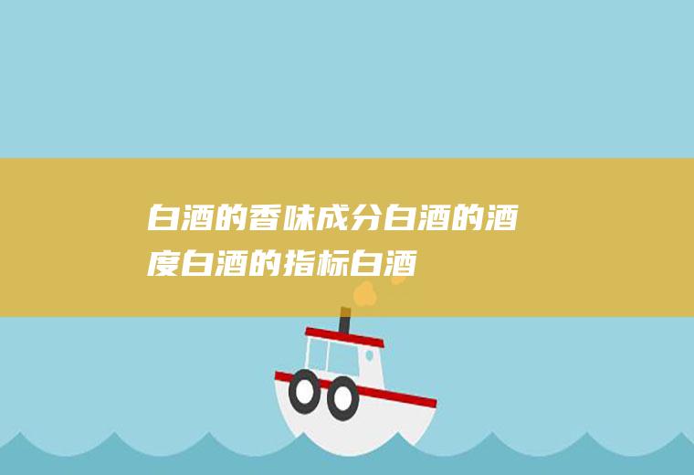 白酒的香味成分_白酒的酒度_白酒的指标_白酒的适合人群
