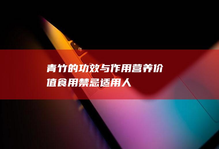 青竹的功效与作用_营养价值_食用禁忌_适用人群_如何挑选
