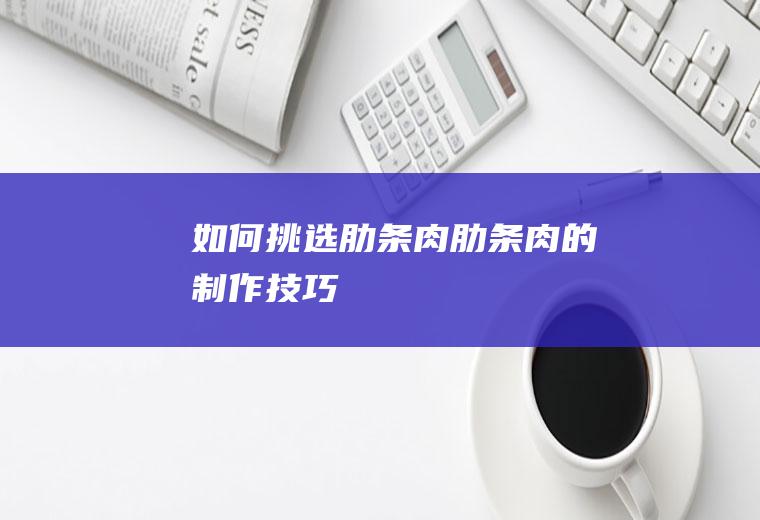 如何挑选肋条肉_肋条肉的制作技巧