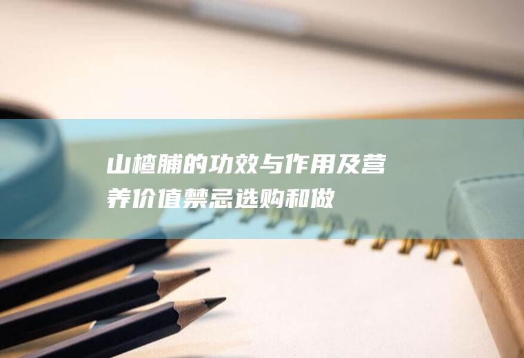 山楂脯的功效与作用及营养价值_禁忌_选购和做法