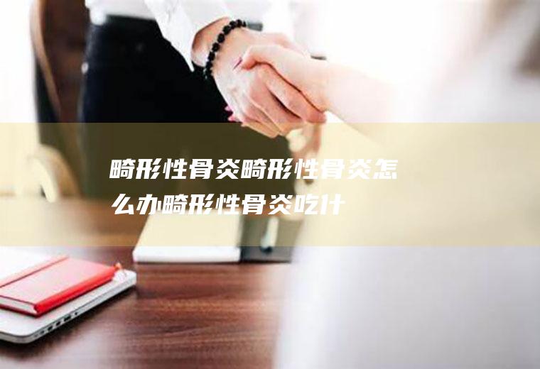 畸形性骨炎_畸形性骨炎怎么办_畸形性骨炎吃什么好_畸形性骨炎的症状