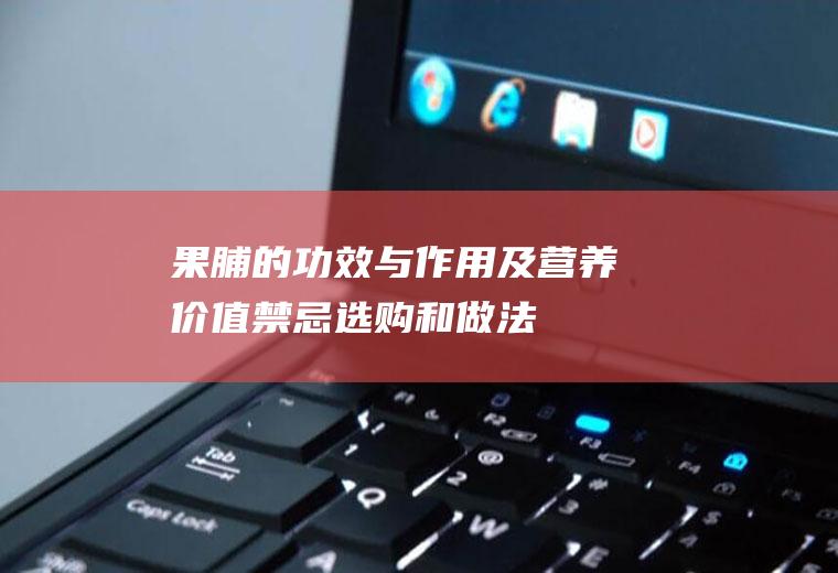 果脯的功效与作用及营养价值_禁忌_选购和做法