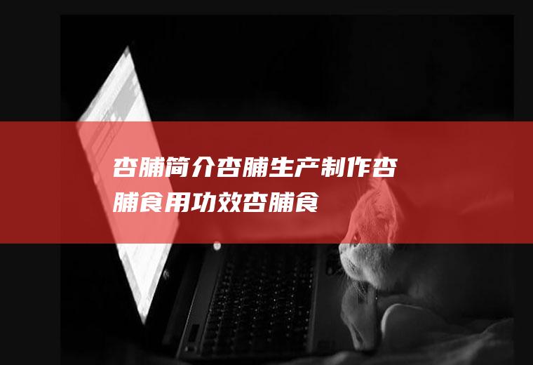 杏脯简介_杏脯生产制作_杏脯食用功效_杏脯食用禁忌