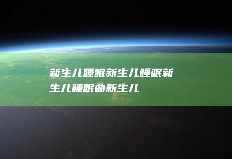 新生儿睡眠_新生儿睡眠,新生儿睡眠曲,新生儿睡眠规律,新生儿睡眠时间长,新生儿睡眠不深,新生儿睡眠易惊醒