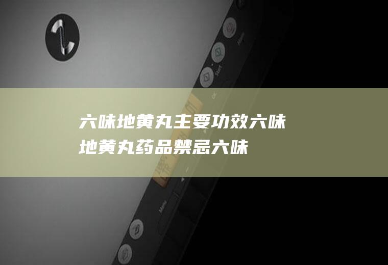 六味地黄丸主要功效_六味地黄丸药品禁忌_六味地黄丸适用病症