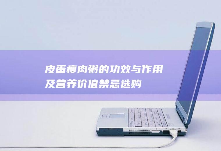 皮蛋瘦肉粥的功效与作用及营养价值_禁忌_选购和做法