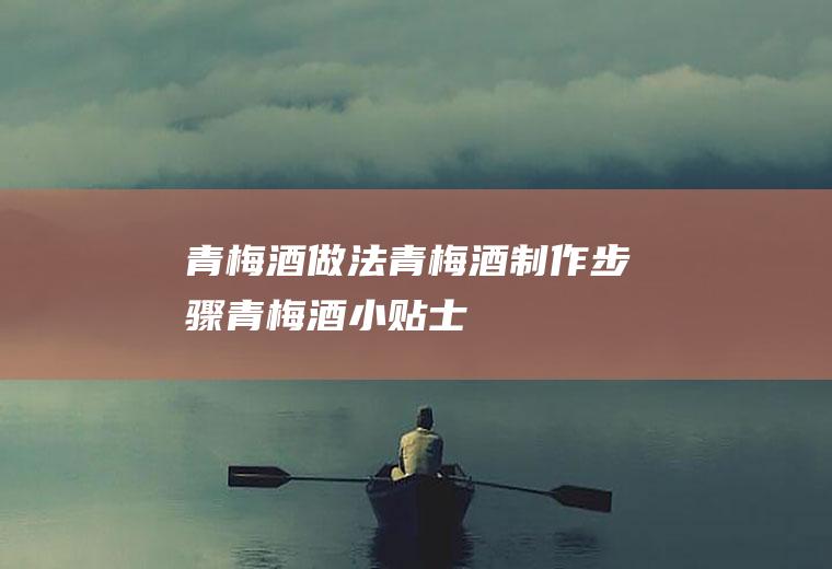 青梅酒做法_青梅酒制作步骤_青梅酒小贴士
