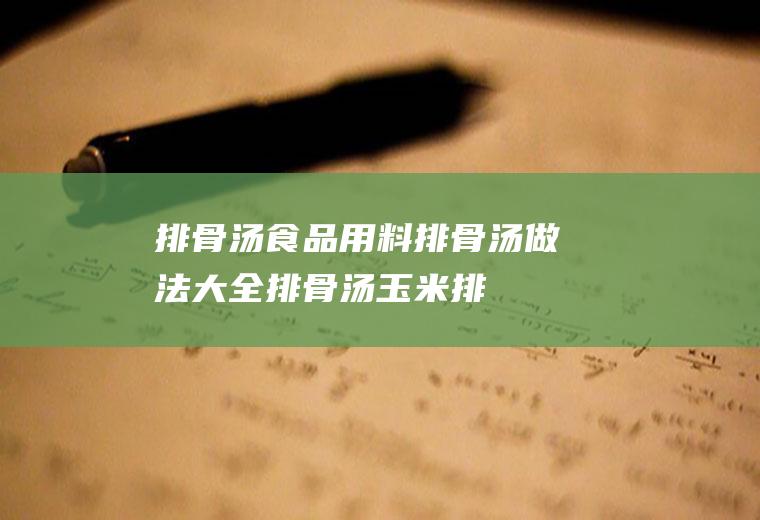 排骨汤食品用料_排骨汤做法大全_排骨汤玉米排骨汤