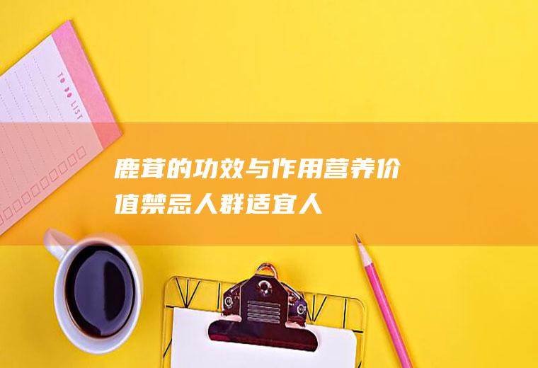 鹿茸的功效与作用_营养价值_禁忌人群_适宜人群