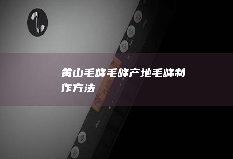 黄山毛峰_毛峰产地_毛峰制作方法