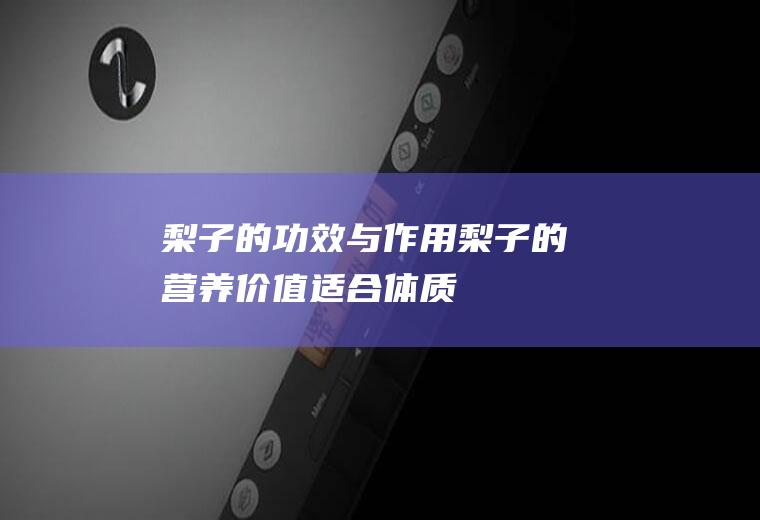 梨子的功效与作用_梨子的营养价值_适合体质_食用禁忌