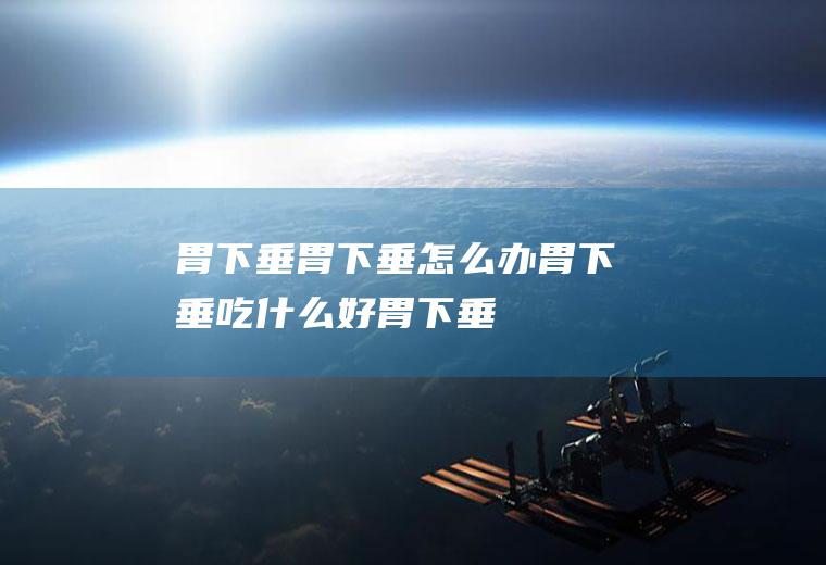 胃下垂_胃下垂怎么办_胃下垂吃什么好_胃下垂的症状