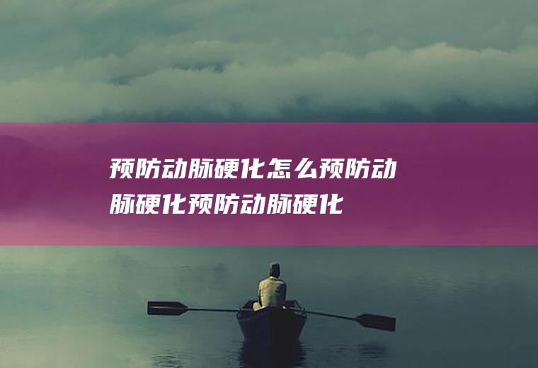 预防动脉硬化_怎么预防动脉硬化_预防动脉硬化吃什么食物好