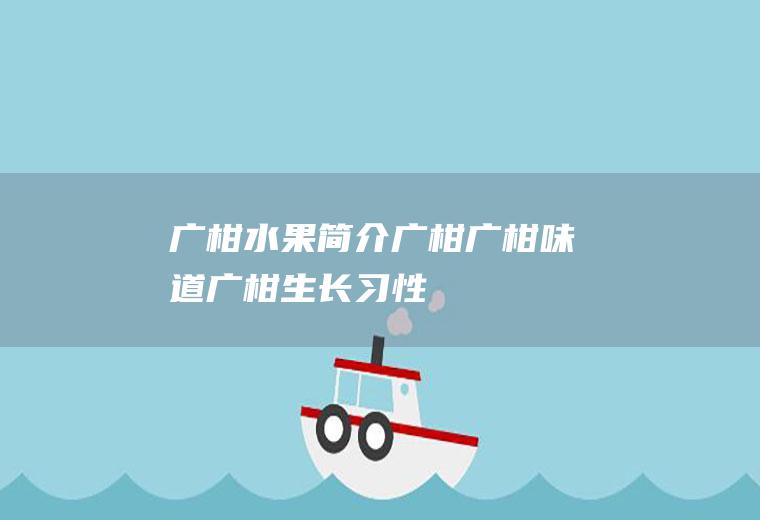 广柑水果简介_广柑广柑味道_广柑生长习性