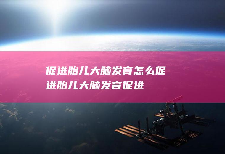 促进胎儿大脑发育_怎么促进胎儿大脑发育_促进胎儿大脑发育吃什么食物好