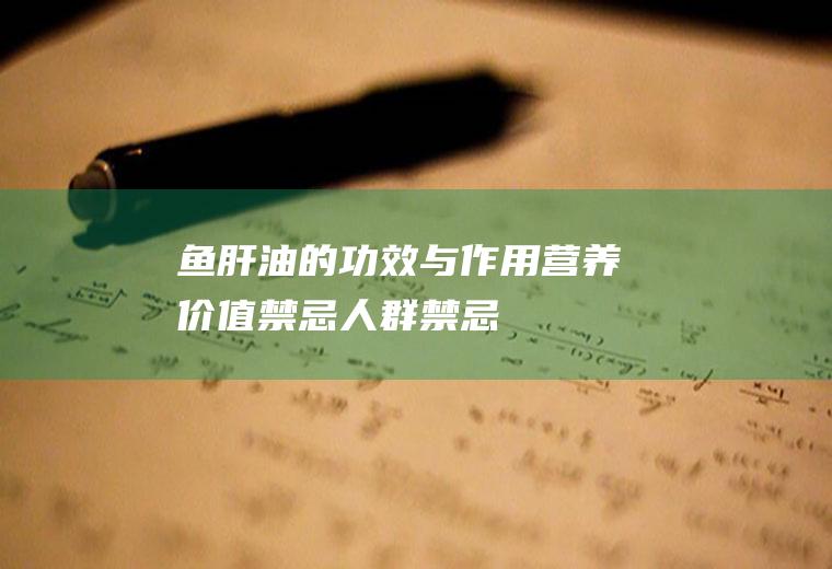 鱼肝油的功效与作用_营养价值_禁忌人群_禁忌人群