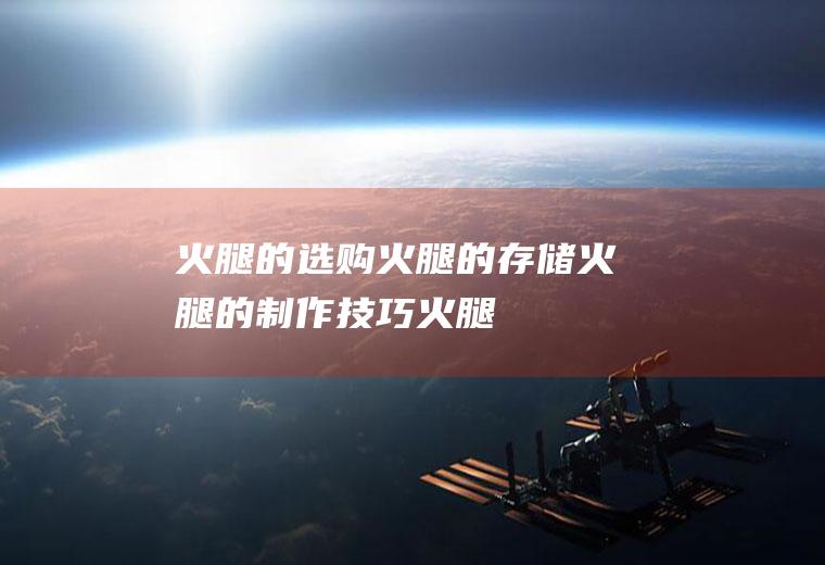 火腿的选购_火腿的存储_火腿的制作技巧_火腿的食用方法