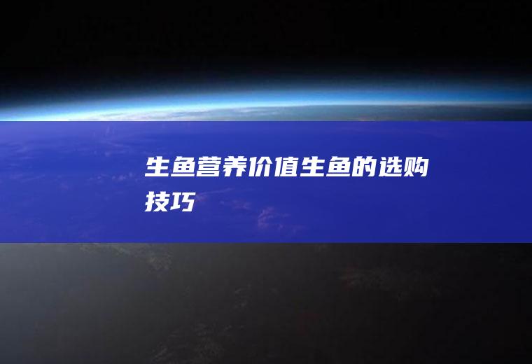 生鱼营养价值_生鱼的选购技巧