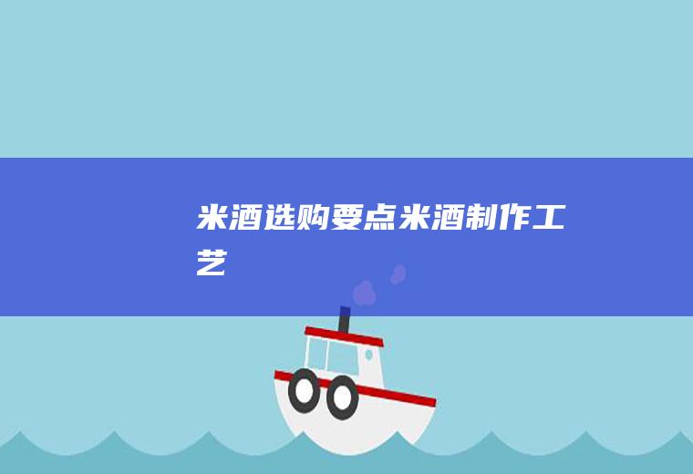 米酒选购要点_米酒制作工艺