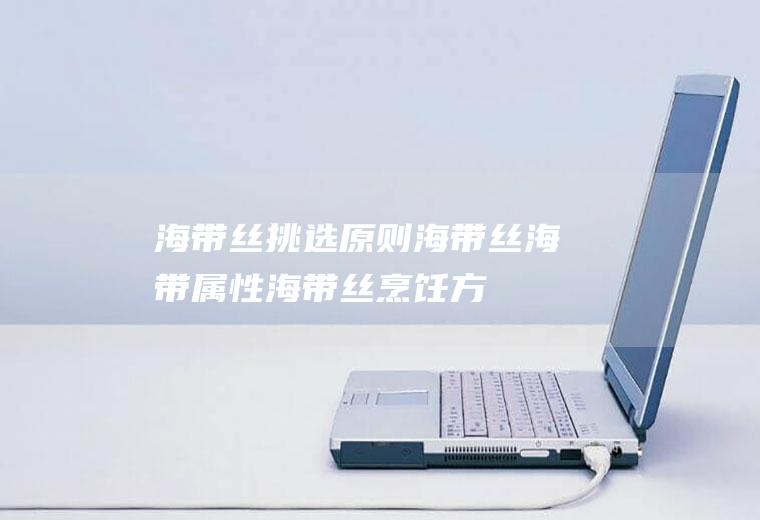 海带丝挑选原则_海带丝海带属性_海带丝烹饪方法_菜品特色