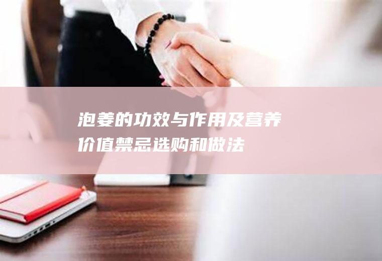 泡姜的功效与作用及营养价值_禁忌_选购和做法
