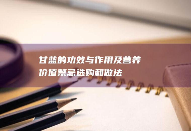 甘蓝的功效与作用及营养价值_禁忌_选购和做法