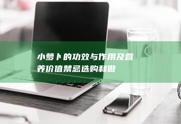 小萝卜的功效与作用及营养价值_禁忌_选购和做法
