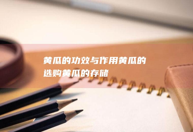 黄瓜的功效与作用_黄瓜的选购__黄瓜的存储_黄瓜的食用方法