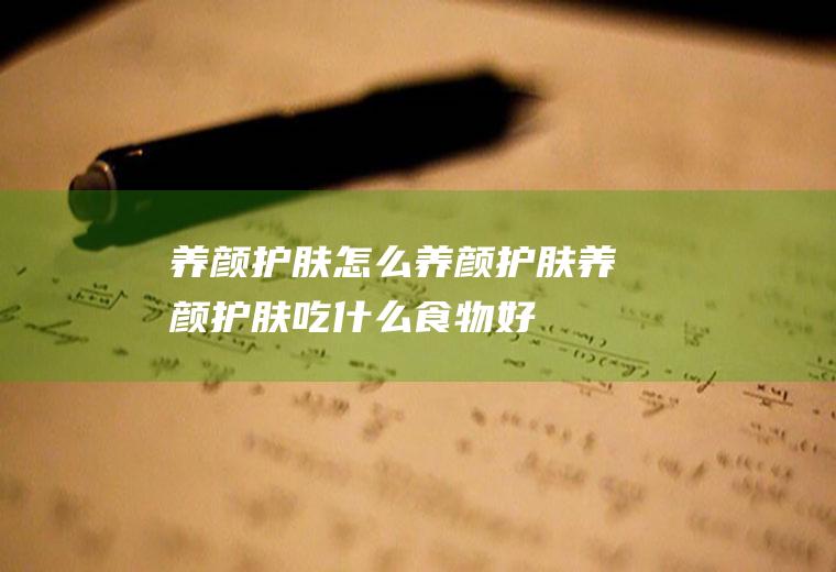 养颜护肤_怎么养颜护肤_养颜护肤吃什么食物好