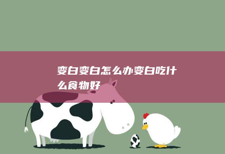 变白_变白怎么办_变白吃什么食物好