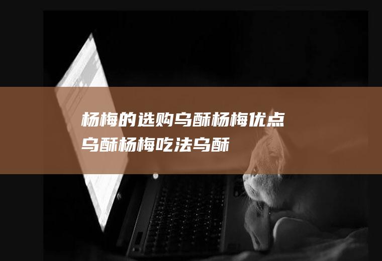 杨梅的选购_乌酥杨梅优点_乌酥杨梅吃法_乌酥杨梅清洗方法