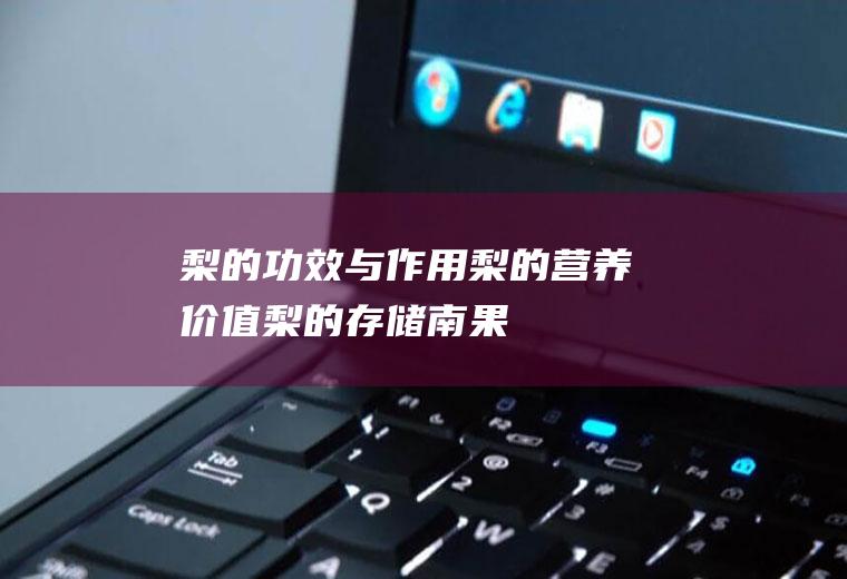 梨的功效与作用_梨的营养价值_梨的存储_南果梨形态特征