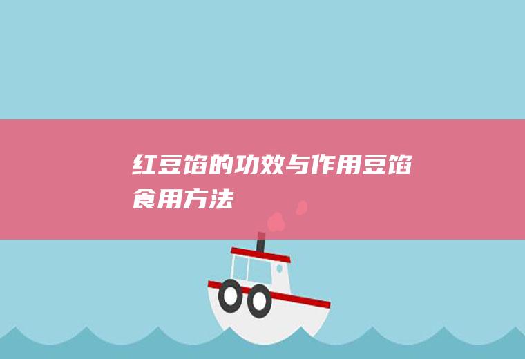 红豆馅的功效与作用_豆馅食用方法