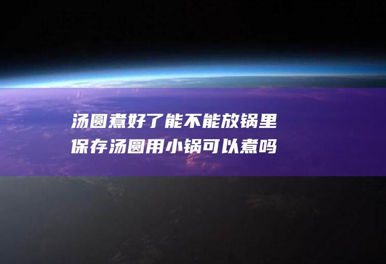 汤圆煮好了能不能放锅里保存汤圆用小锅可以煮吗