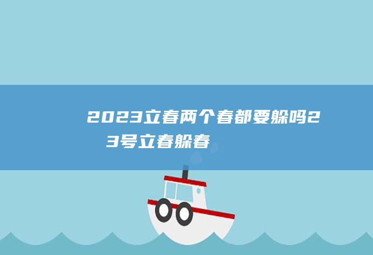 2023立春两个春都要躲吗2月3号立春躲春