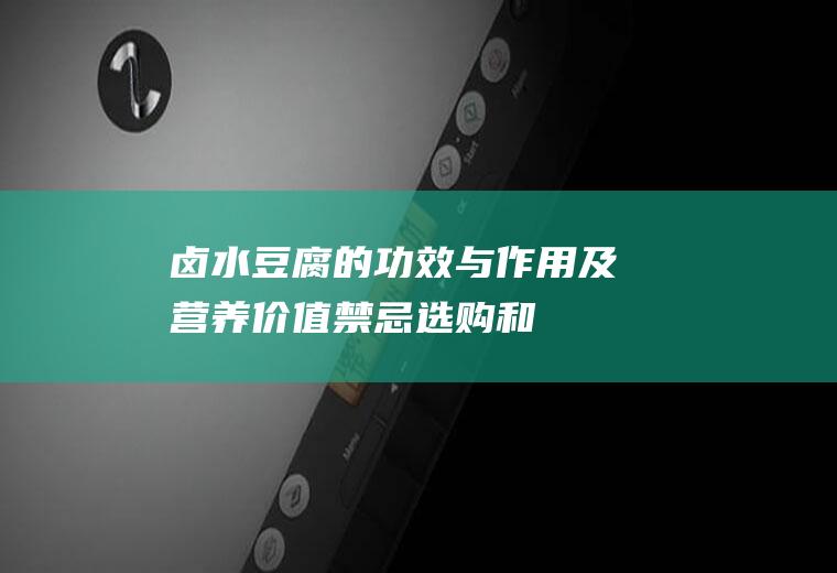 卤水豆腐的功效与作用及营养价值_禁忌_选购和做法