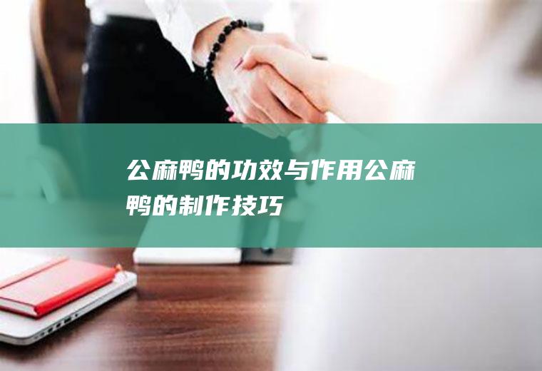 公麻鸭的功效与作用_公麻鸭的制作技巧