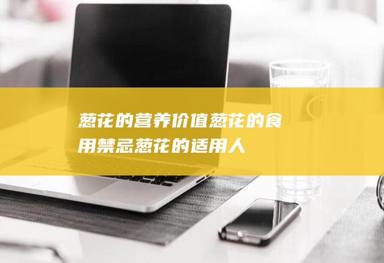葱花的营养价值_葱花的食用禁忌_葱花的适用人群_选购技巧