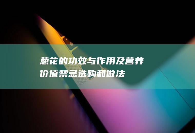 葱花的功效与作用及营养价值_禁忌_选购和做法