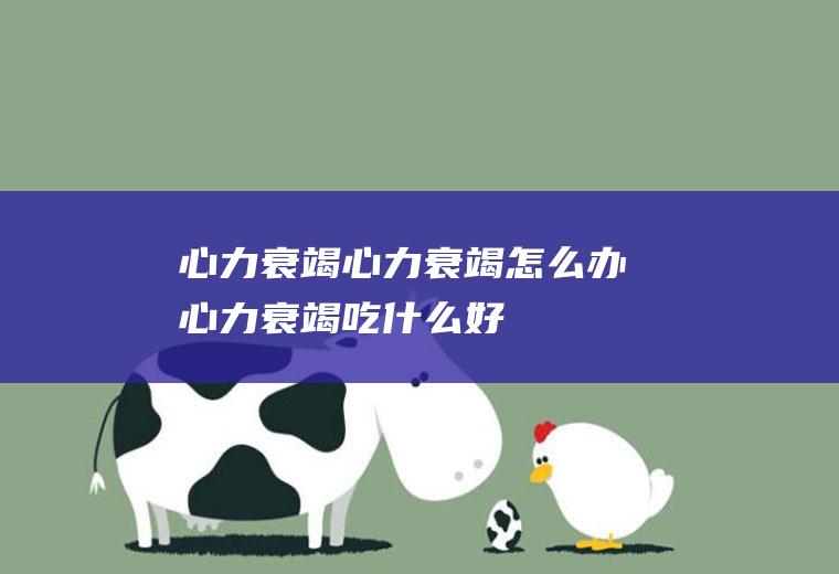 心力衰竭_心力衰竭怎么办_心力衰竭吃什么好_心力衰竭的症状
