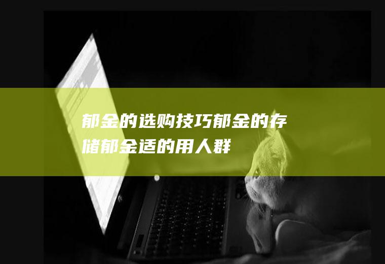郁金的选购技巧_郁金的存储_郁金适的用人群