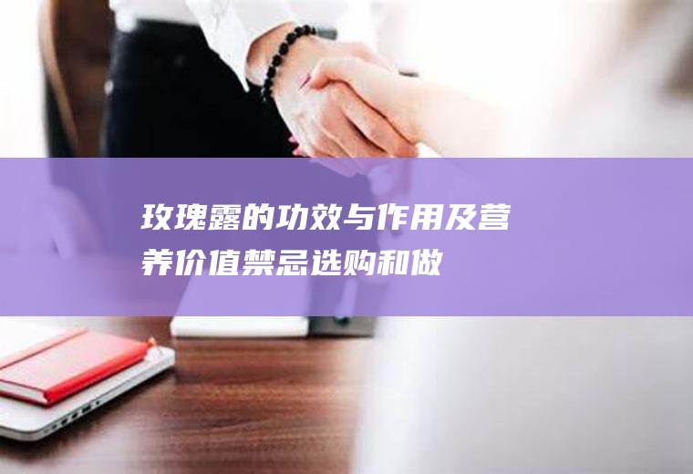 玫瑰露的功效与作用及营养价值_禁忌_选购和做法