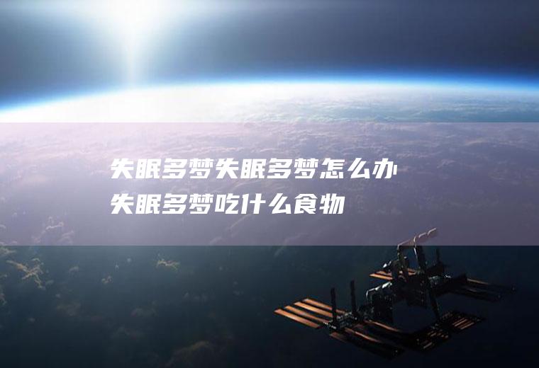 失眠多梦_失眠多梦怎么办_失眠多梦吃什么食物好