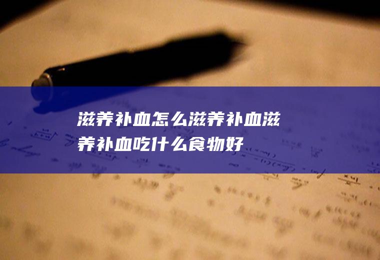 滋养补血_怎么滋养补血_滋养补血吃什么食物好
