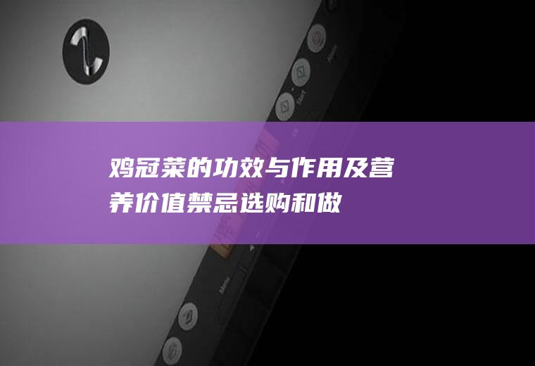 鸡冠菜的功效与作用及营养价值_禁忌_选购和做法
