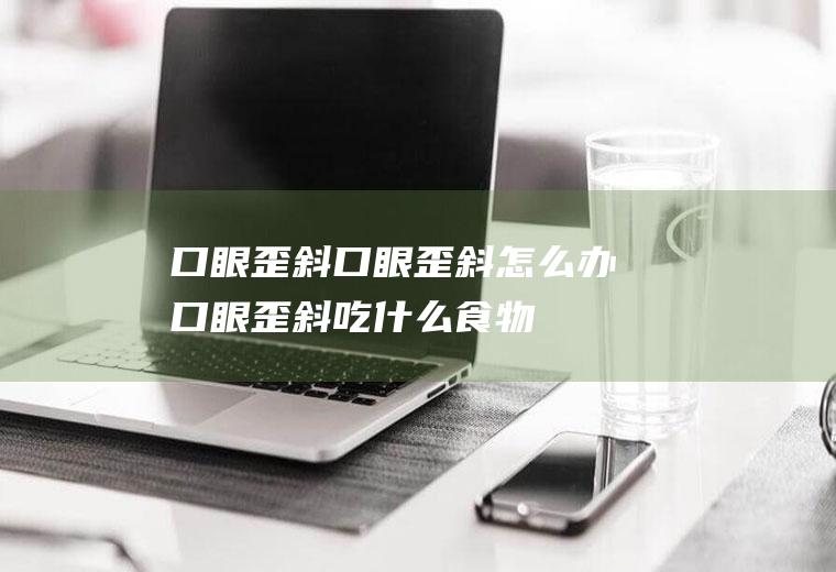 口眼歪斜_口眼歪斜怎么办_口眼歪斜吃什么食物好