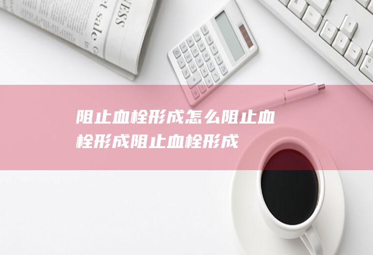 阻止血栓形成_怎么阻止血栓形成_阻止血栓形成吃什么食物好