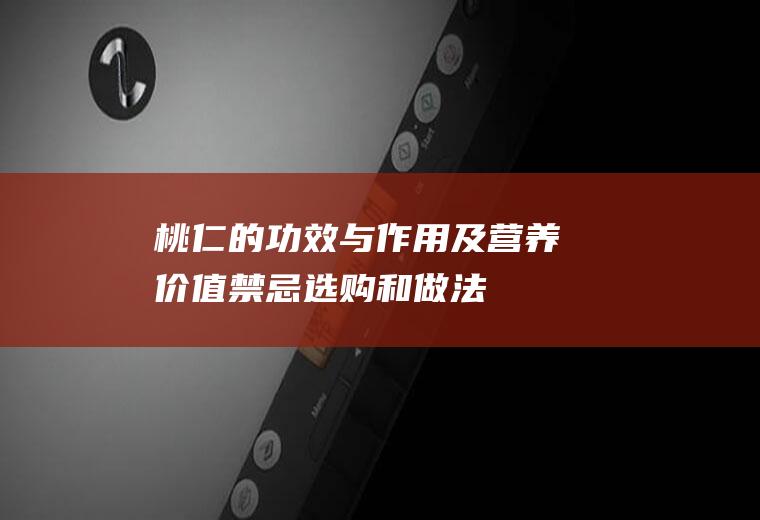 桃仁的功效与作用及营养价值_禁忌_选购和做法